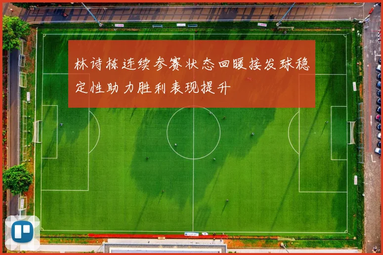 林诗栋连续参赛状态回暖接发球稳定性助力胜利表现提升